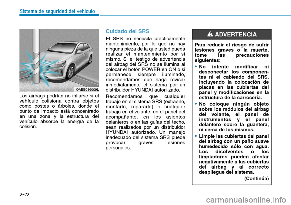 Hyundai Ioniq Electric 2019 Manual del propietario (in Spanish) 2-72
Sistema de seguridad del vehÃculo
Los airbags podrÃan no inflarse si el
vehÃculo colisiona contra objetos
como postes o árboles, donde el
punto de impacto está concentrado
en una zona y la e Hyundai Ioniq Electric 2019 Manual del propietario (in Spanish) 2-72
Sistema de seguridad del vehÃculo
Los airbags podrÃan no inflarse si el
vehÃculo colisiona contra objetos
como postes o árboles, donde el
punto de impacto está concentrado
en una zona y la e