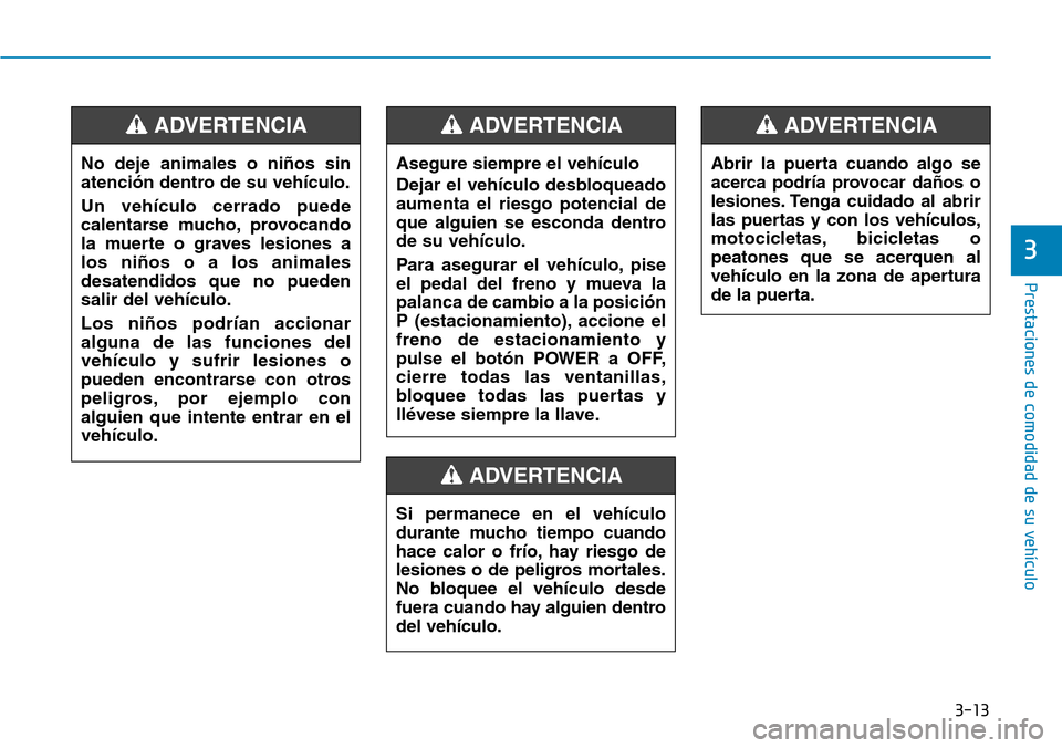 Hyundai Ioniq Electric 2019 Manual del propietario (in Spanish) 3-13
Prestaciones de comodidad de su vehículo
3
No deje animales o niños sin
atención dentro de su vehículo.
Un vehículo cerrado puede
calentarse mucho, provocando
la muerte o graves lesiones a
Hyundai Ioniq Electric 2019 Manual del propietario (in Spanish) 3-13
Prestaciones de comodidad de su vehículo
3
No deje animales o niños sin
atención dentro de su vehículo.
Un vehículo cerrado puede
calentarse mucho, provocando
la muerte o graves lesiones a