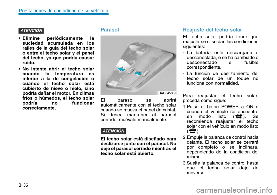 Hyundai Ioniq Electric 2019  Manual del propietario (in Spanish) 3-36
Prestaciones de comodidad de su vehículo 
• Elimine periódicamente la
suciedad acumulada en los
raíles de la guía del techo solar
o entre el techo solar y el panel
del techo, ya que podría Hyundai Ioniq Electric 2019  Manual del propietario (in Spanish) 3-36
Prestaciones de comodidad de su vehículo 
• Elimine periódicamente la
suciedad acumulada en los
raíles de la guía del techo solar
o entre el techo solar y el panel
del techo, ya que podría