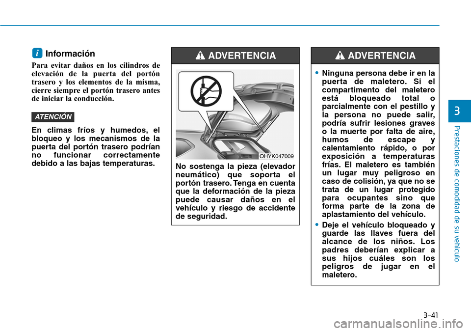 Hyundai Ioniq Electric 2019  Manual del propietario (in Spanish) 3-41
Prestaciones de comodidad de su vehículo 
3
Información
Para evitar daños en los cilindros de
elevación de la puerta del portón
trasero y los elementos de la misma,
cierre siempre el portón Hyundai Ioniq Electric 2019  Manual del propietario (in Spanish) 3-41
Prestaciones de comodidad de su vehículo 
3
Información
Para evitar daños en los cilindros de
elevación de la puerta del portón
trasero y los elementos de la misma,
cierre siempre el portón