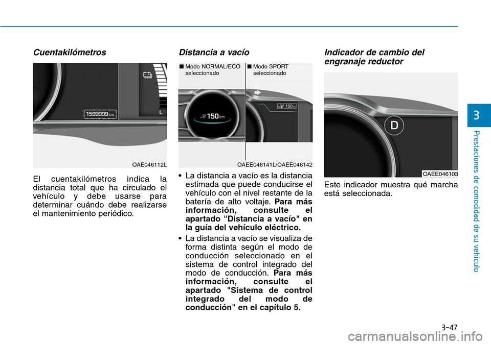 Hyundai Ioniq Electric 2019  Manual del propietario (in Spanish) 3-47
Prestaciones de comodidad de su vehículo 
3
Cuentakilómetros
El cuentakilómetros indica la
distancia total que ha circulado el
vehículo y debe usarse para
determinar cuándo debe realizarse
e Hyundai Ioniq Electric 2019  Manual del propietario (in Spanish) 3-47
Prestaciones de comodidad de su vehículo 
3
Cuentakilómetros
El cuentakilómetros indica la
distancia total que ha circulado el
vehículo y debe usarse para
determinar cuándo debe realizarse
e