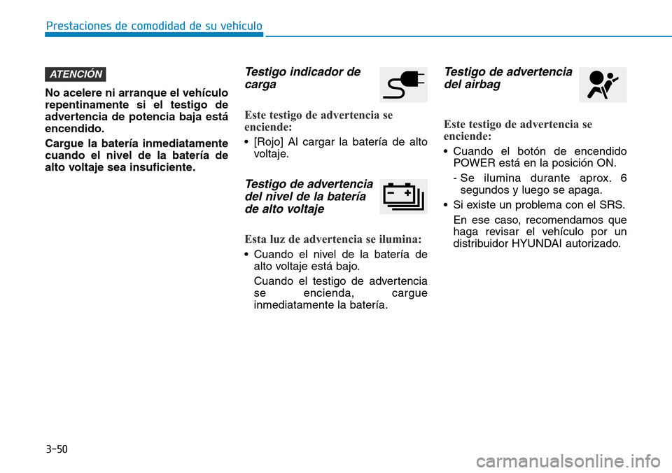 Hyundai Ioniq Electric 2019  Manual del propietario (in Spanish) 3-50
Prestaciones de comodidad de su vehículo 
No acelere ni arranque el vehículo
repentinamente si el testigo de
advertencia de potencia baja está
encendido.
Cargue la batería inmediatamente
cuan Hyundai Ioniq Electric 2019  Manual del propietario (in Spanish) 3-50
Prestaciones de comodidad de su vehículo 
No acelere ni arranque el vehículo
repentinamente si el testigo de
advertencia de potencia baja está
encendido.
Cargue la batería inmediatamente
cuan