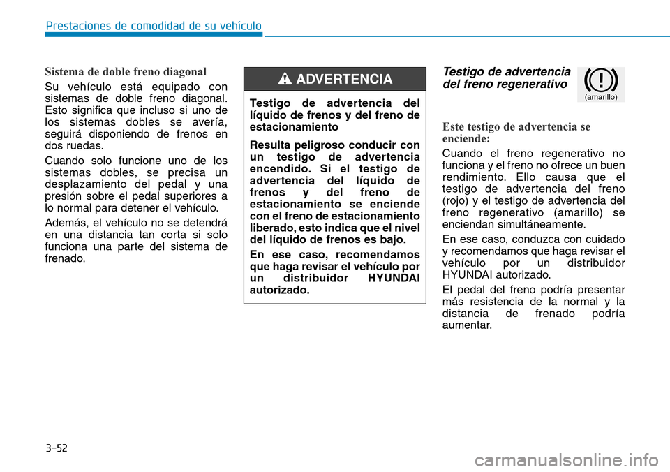 Hyundai Ioniq Electric 2019 Manual del propietario (in Spanish) 3-52
Prestaciones de comodidad de su vehículo
Sistema de doble freno diagonal
Su vehículo está equipado con
sistemas de doble freno diagonal.
Esto significa que incluso si uno de
los sistemas dobl Hyundai Ioniq Electric 2019 Manual del propietario (in Spanish) 3-52
Prestaciones de comodidad de su vehículo
Sistema de doble freno diagonal
Su vehículo está equipado con
sistemas de doble freno diagonal.
Esto significa que incluso si uno de
los sistemas dobl