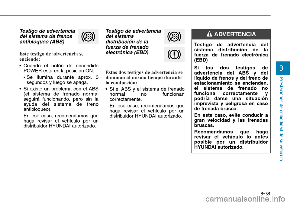 Hyundai Ioniq Electric 2019 Manual del propietario (in Spanish) 3-53
Prestaciones de comodidad de su vehículo
3
Testigo de advertencia
del sistema de frenos
antibloqueo (ABS)
Este testigo de advertencia se
enciende:
• Cuando el botón de encendido
POWER está Hyundai Ioniq Electric 2019 Manual del propietario (in Spanish) 3-53
Prestaciones de comodidad de su vehículo
3
Testigo de advertencia
del sistema de frenos
antibloqueo (ABS)
Este testigo de advertencia se
enciende:
• Cuando el botón de encendido
POWER está