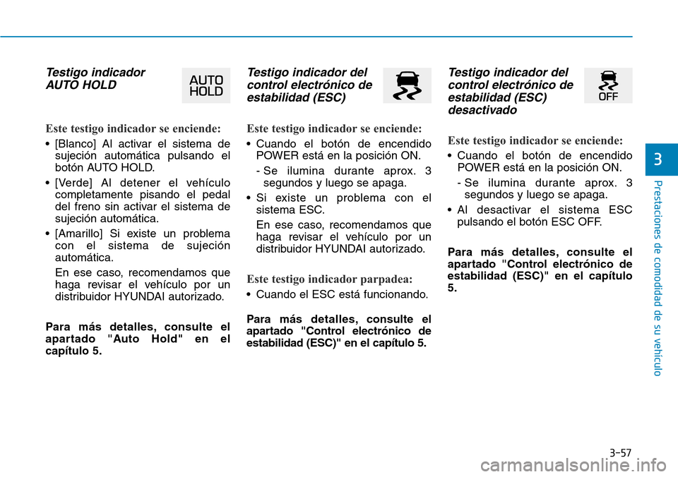 Hyundai Ioniq Electric 2019  Manual del propietario (in Spanish) 3-57
Prestaciones de comodidad de su vehículo 
3
Testigo indicador
AUTO HOLD 
Este testigo indicador se enciende:
• [Blanco] Al activar el sistema de
sujeción automática pulsando el
botón AUTO H