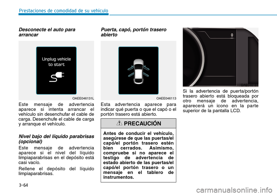 Hyundai Ioniq Electric 2019 Manual del propietario (in Spanish) 3-64
Prestaciones de comodidad de su vehículo
Desconecte el auto para
arrancar
Este mensaje de advertencia
aparece si intenta arrancar el
vehículo sin desenchufar el cable de
carga. Desenchufe el c Hyundai Ioniq Electric 2019 Manual del propietario (in Spanish) 3-64
Prestaciones de comodidad de su vehículo
Desconecte el auto para
arrancar
Este mensaje de advertencia
aparece si intenta arrancar el
vehículo sin desenchufar el cable de
carga. Desenchufe el c