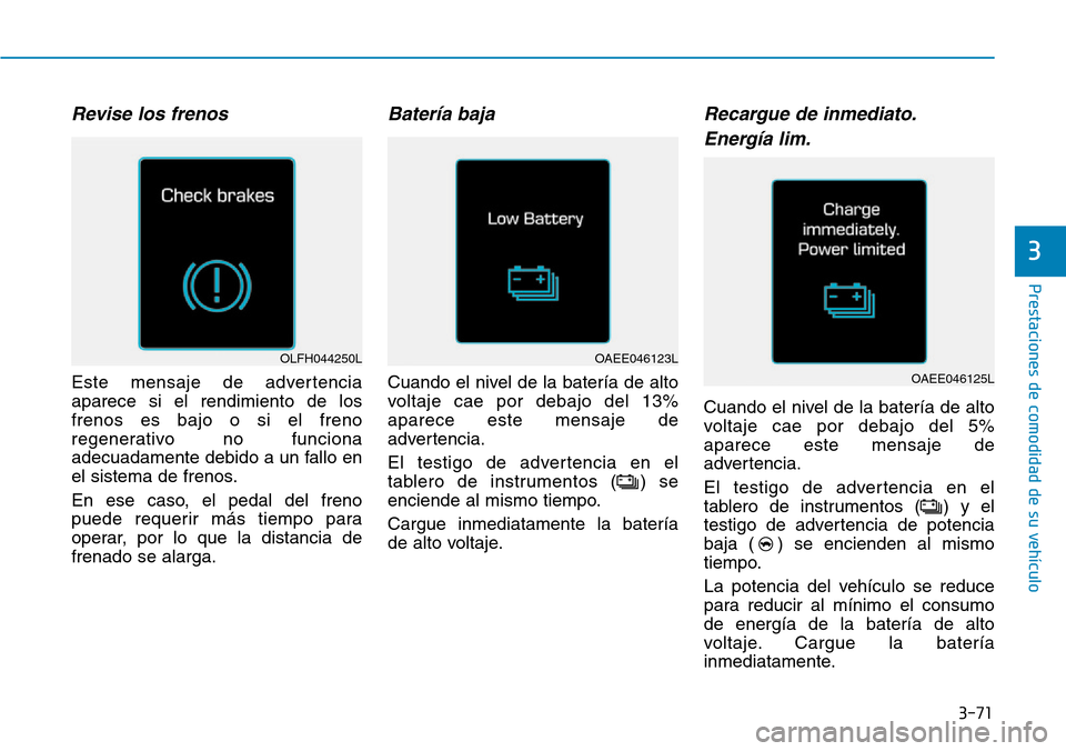 Hyundai Ioniq Electric 2019 Manual del propietario (in Spanish) 3-71
Prestaciones de comodidad de su vehículo
3
Revise los frenos
Este mensaje de advertencia
aparece si el rendimiento de los
frenos es bajo o si el freno
regenerativo no funciona
adecuadamente deb Hyundai Ioniq Electric 2019 Manual del propietario (in Spanish) 3-71
Prestaciones de comodidad de su vehículo
3
Revise los frenos
Este mensaje de advertencia
aparece si el rendimiento de los
frenos es bajo o si el freno
regenerativo no funciona
adecuadamente deb