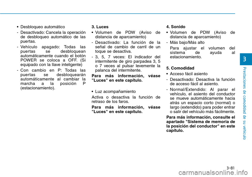 Hyundai Ioniq Electric 2019 Manual del propietario (in Spanish) 3-81
Prestaciones de comodidad de su vehículo
3
• Desbloqueo automático
- Desactivado: Cancela la operación
de desbloqueo automático de las
puertas.
- Vehículo apagado: Todas las
puertas se de Hyundai Ioniq Electric 2019 Manual del propietario (in Spanish) 3-81
Prestaciones de comodidad de su vehículo
3
• Desbloqueo automático
- Desactivado: Cancela la operación
de desbloqueo automático de las
puertas.
- Vehículo apagado: Todas las
puertas se de