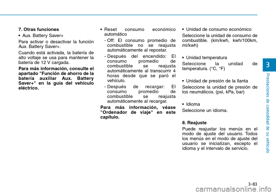 Hyundai Ioniq Electric 2019 Manual del propietario (in Spanish) 3-83
Prestaciones de comodidad de su vehículo
3
7. Otras funciones
• Aux. Battery Saver+
Para activar o desactivar la función
Aux. Battery Saver+.
Cuando está activada, la batería de
alto volta Hyundai Ioniq Electric 2019 Manual del propietario (in Spanish) 3-83
Prestaciones de comodidad de su vehículo
3
7. Otras funciones
• Aux. Battery Saver+
Para activar o desactivar la función
Aux. Battery Saver+.
Cuando está activada, la batería de
alto volta