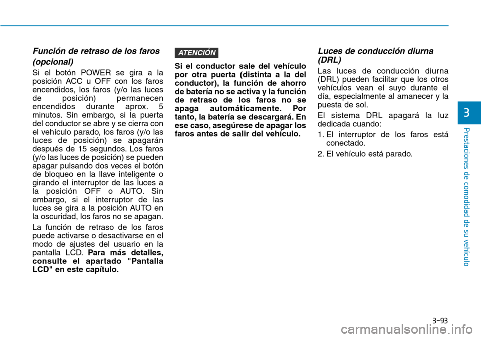 Hyundai Ioniq Electric 2019 Manual del propietario (in Spanish) 3-93
Prestaciones de comodidad de su vehículo
3
Función de retraso de los faros
(opcional)
Si el botón POWER se gira a la
posición ACC u OFF con los faros
encendidos, los faros (y/o las luces
de Hyundai Ioniq Electric 2019 Manual del propietario (in Spanish) 3-93
Prestaciones de comodidad de su vehículo
3
Función de retraso de los faros
(opcional)
Si el botón POWER se gira a la
posición ACC u OFF con los faros
encendidos, los faros (y/o las luces
de
