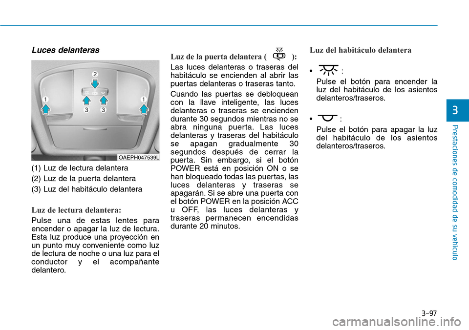 Hyundai Ioniq Electric 2019 Manual del propietario (in Spanish) 3-97
Prestaciones de comodidad de su vehículo
3
Luces delanteras
(1) Luz de lectura delantera
(2) Luz de la puerta delantera
(3) Luz del habitáculo delantera
Luz de lectura delantera:
Pulse una de Hyundai Ioniq Electric 2019 Manual del propietario (in Spanish) 3-97
Prestaciones de comodidad de su vehículo
3
Luces delanteras
(1) Luz de lectura delantera
(2) Luz de la puerta delantera
(3) Luz del habitáculo delantera
Luz de lectura delantera:
Pulse una de
