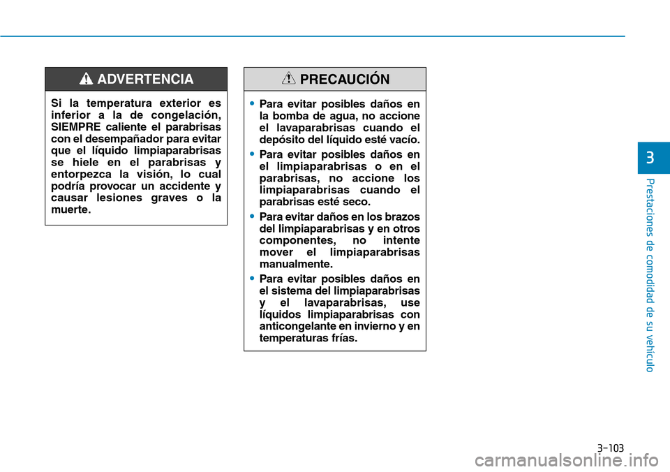 Hyundai Ioniq Electric 2019 Manual del propietario (in Spanish) 3-103
Prestaciones de comodidad de su vehÃculo
3
•Para evitar posibles daños en
la bomba de agua, no accione
el lavaparabrisas cuando el
depósito del lÃquido esté vacÃo.
•Para evitar posibl Hyundai Ioniq Electric 2019 Manual del propietario (in Spanish) 3-103
Prestaciones de comodidad de su vehÃculo
3
•Para evitar posibles daños en
la bomba de agua, no accione
el lavaparabrisas cuando el
depósito del lÃquido esté vacÃo.
•Para evitar posibl