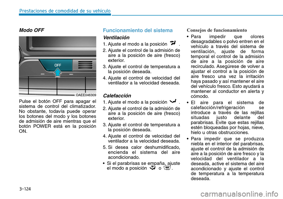 Hyundai Ioniq Electric 2019 Manual del propietario (in Spanish) 3-124
Prestaciones de comodidad de su vehículo
Modo OFF
Pulse el botón OFF para apagar el
sistema de control del climatizador.
No obstante, todavía puede operar
los botones del modo y los botones
Hyundai Ioniq Electric 2019 Manual del propietario (in Spanish) 3-124
Prestaciones de comodidad de su vehículo
Modo OFF
Pulse el botón OFF para apagar el
sistema de control del climatizador.
No obstante, todavía puede operar
los botones del modo y los botones