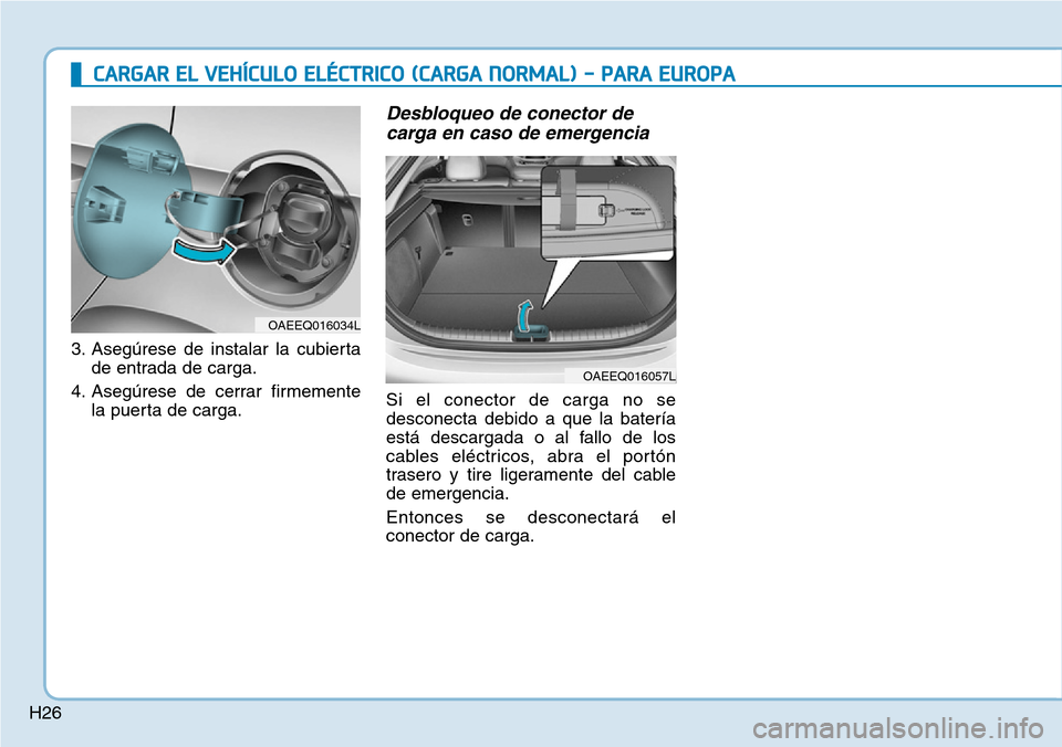 Hyundai Ioniq Electric 2019 Manual del propietario (in Spanish) H26
3. Asegúrese de instalar la cubierta
de entrada de carga.
4. Asegúrese de cerrar firmemente
la puerta de carga.
Desbloqueo de conector de
carga en caso de emergencia
Si el conector de carga no Hyundai Ioniq Electric 2019 Manual del propietario (in Spanish) H26
3. Asegúrese de instalar la cubierta
de entrada de carga.
4. Asegúrese de cerrar firmemente
la puerta de carga.
Desbloqueo de conector de
carga en caso de emergencia
Si el conector de carga no