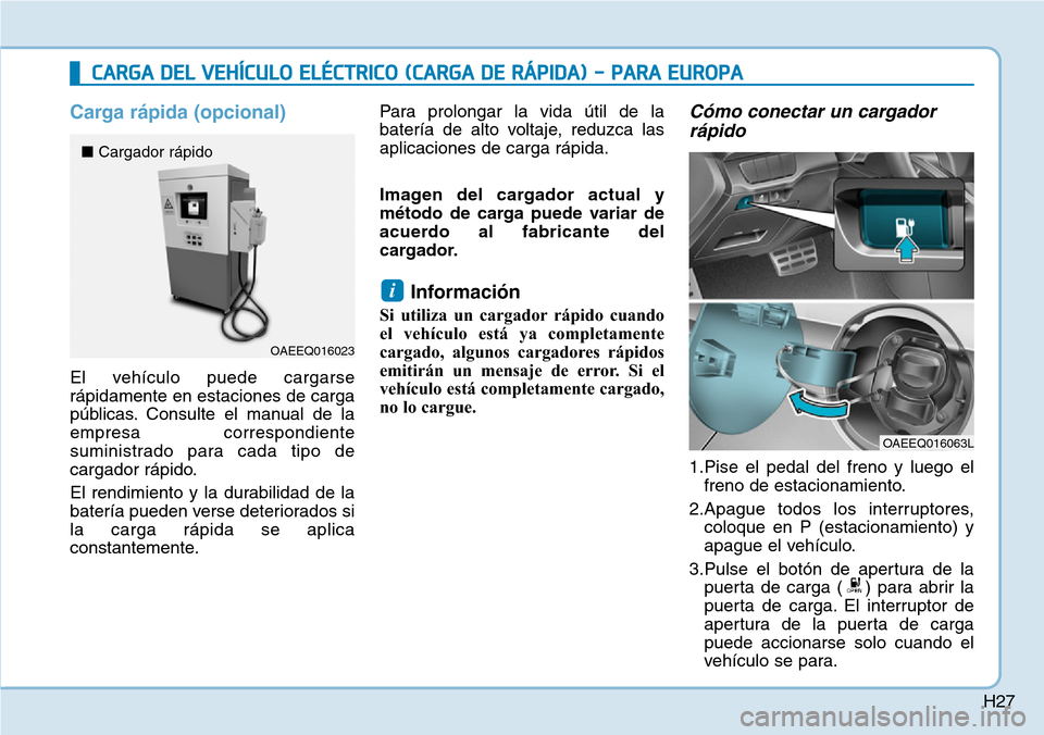 Hyundai Ioniq Electric 2019 Manual del propietario (in Spanish) H27
Carga rápida (opcional)
El vehículo puede cargarse
rápidamente en estaciones de carga
públicas. Consulte el manual de la
empresa correspondiente
suministrado para cada tipo de
cargador rápido Hyundai Ioniq Electric 2019 Manual del propietario (in Spanish) H27
Carga rápida (opcional)
El vehículo puede cargarse
rápidamente en estaciones de carga
públicas. Consulte el manual de la
empresa correspondiente
suministrado para cada tipo de
cargador rápido
