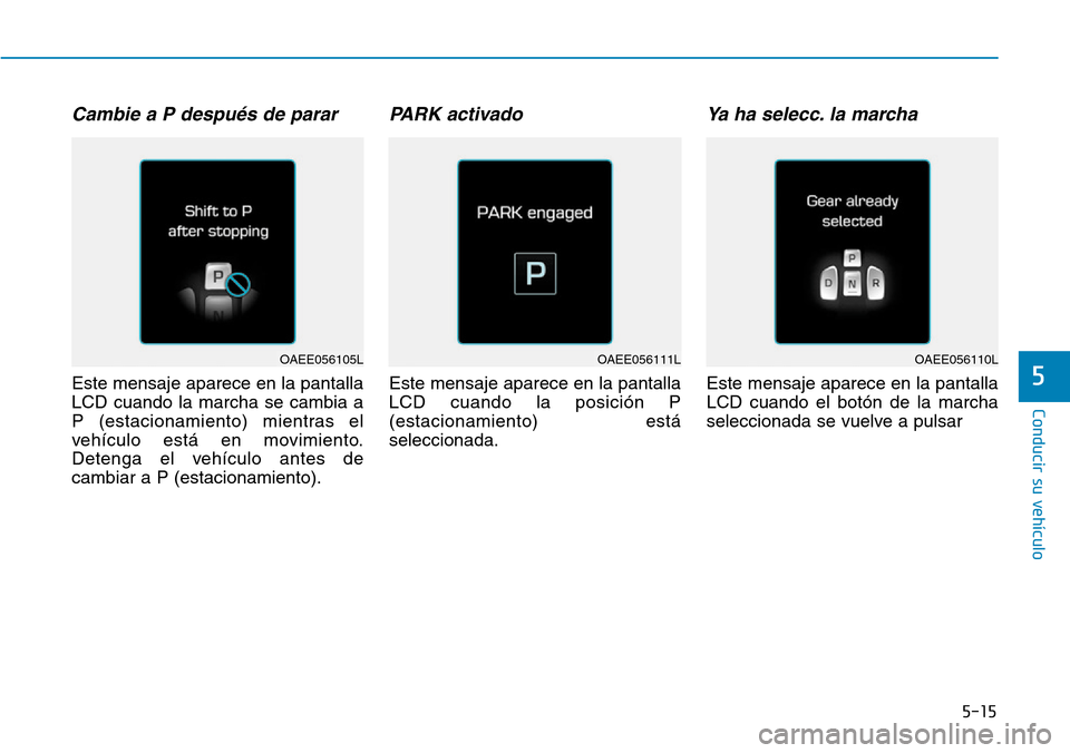 Hyundai Ioniq Electric 2019  Manual del propietario (in Spanish) 5-15
Conducir su vehículo
5
Cambie a P después de parar
Este mensaje aparece en la pantalla
LCD cuando la marcha se cambia a
P (estacionamiento) mientras el
vehículo está en movimiento.
Detenga el