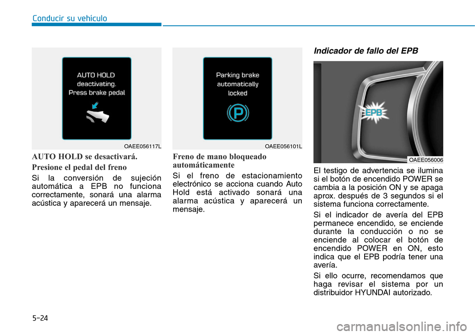 Hyundai Ioniq Electric 2019 Manual del propietario (in Spanish) Conducir su vehículo
5-24
AUTO HOLD se desactivará.
Presione el pedal del freno
Si la conversión de sujeción
automática a EPB no funciona
correctamente, sonará una alarma
acústica y aparecerá Hyundai Ioniq Electric 2019 Manual del propietario (in Spanish) Conducir su vehículo
5-24
AUTO HOLD se desactivará.
Presione el pedal del freno
Si la conversión de sujeción
automática a EPB no funciona
correctamente, sonará una alarma
acústica y aparecerá