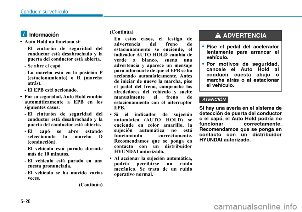 Hyundai Ioniq Electric 2019 Manual del propietario (in Spanish) Conducir su vehículo
5-28
Información
• Auto Hold no funciona si:
- El cinturón de seguridad del
conductor está desabrochado y la
puerta del conductor está abierta.
- Se abre el capó
- La marc Hyundai Ioniq Electric 2019 Manual del propietario (in Spanish) Conducir su vehículo
5-28
Información
• Auto Hold no funciona si:
- El cinturón de seguridad del
conductor está desabrochado y la
puerta del conductor está abierta.
- Se abre el capó
- La marc