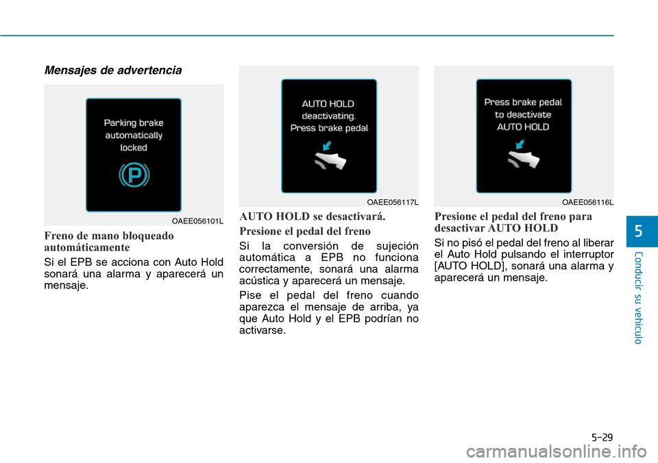 Hyundai Ioniq Electric 2019 Manual del propietario (in Spanish) 5-29
Conducir su vehículo
5
Mensajes de advertencia
Freno de mano bloqueado
automáticamente
Si el EPB se acciona con Auto Hold
sonará una alarma y aparecerá un
mensaje.
AUTO HOLD se desactivará. Hyundai Ioniq Electric 2019 Manual del propietario (in Spanish) 5-29
Conducir su vehículo
5
Mensajes de advertencia
Freno de mano bloqueado
automáticamente
Si el EPB se acciona con Auto Hold
sonará una alarma y aparecerá un
mensaje.
AUTO HOLD se desactivará.