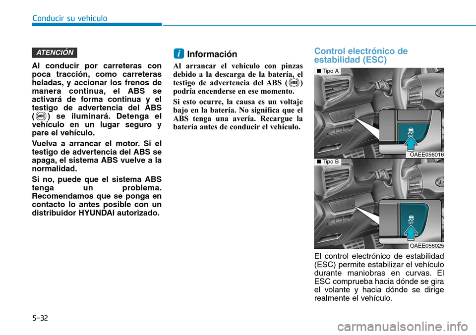 Hyundai Ioniq Electric 2019 Manual del propietario (in Spanish) 5-32
Conducir su vehículo
Al conducir por carreteras con
poca tracción, como carreteras
heladas, y accionar los frenos de
manera continua, el ABS se
activará de forma continua y el
testigo de adver Hyundai Ioniq Electric 2019 Manual del propietario (in Spanish) 5-32
Conducir su vehículo
Al conducir por carreteras con
poca tracción, como carreteras
heladas, y accionar los frenos de
manera continua, el ABS se
activará de forma continua y el
testigo de adver