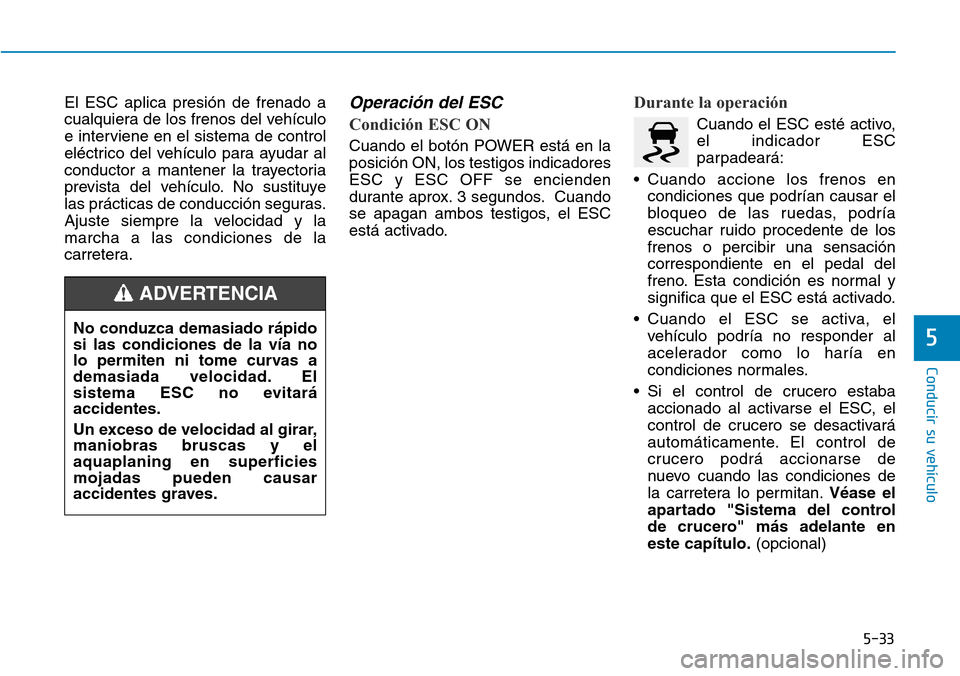 Hyundai Ioniq Electric 2019 Manual del propietario (in Spanish) 5-33
Conducir su vehículo
5
El ESC aplica presión de frenado a
cualquiera de los frenos del vehículo
e interviene en el sistema de control
eléctrico del vehículo para ayudar al
conductor a manten Hyundai Ioniq Electric 2019 Manual del propietario (in Spanish) 5-33
Conducir su vehículo
5
El ESC aplica presión de frenado a
cualquiera de los frenos del vehículo
e interviene en el sistema de control
eléctrico del vehículo para ayudar al
conductor a manten