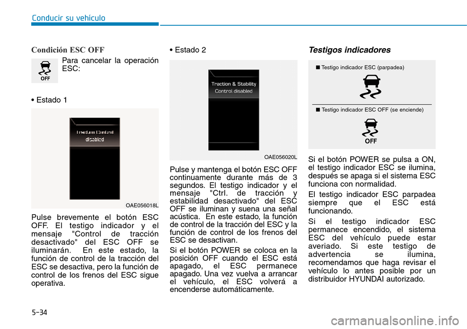 Hyundai Ioniq Electric 2019 Manual del propietario (in Spanish) 5-34
Conducir su vehículo
Condición ESC OFF
Para cancelar la operación
ESC:
• Estado 1
Pulse brevemente el botón ESC
OFF. El testigo indicador y el
mensaje "Control de tracción
desactivado" del Hyundai Ioniq Electric 2019 Manual del propietario (in Spanish) 5-34
Conducir su vehículo
Condición ESC OFF
Para cancelar la operación
ESC:
• Estado 1
Pulse brevemente el botón ESC
OFF. El testigo indicador y el
mensaje "Control de tracción
desactivado" del