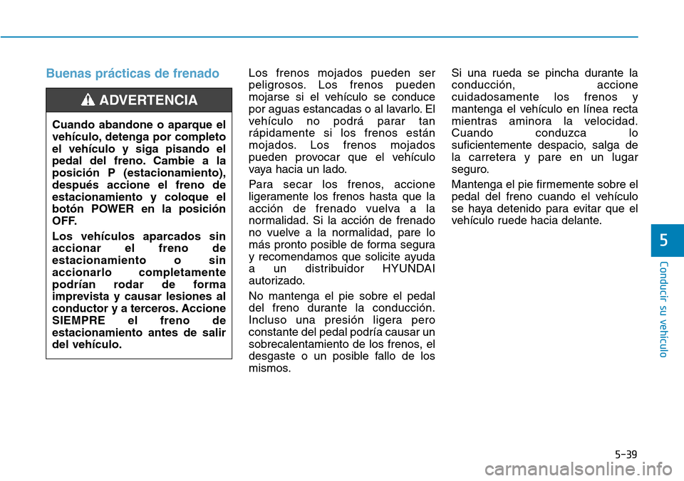 Hyundai Ioniq Electric 2019 Manual del propietario (in Spanish) 5-39
Conducir su vehículo
5
Buenas prácticas de frenado Los frenos mojados pueden ser
peligrosos. Los frenos pueden
mojarse si el vehículo se conduce
por aguas estancadas o al lavarlo. El
vehícul Hyundai Ioniq Electric 2019 Manual del propietario (in Spanish) 5-39
Conducir su vehículo
5
Buenas prácticas de frenado Los frenos mojados pueden ser
peligrosos. Los frenos pueden
mojarse si el vehículo se conduce
por aguas estancadas o al lavarlo. El
vehícul