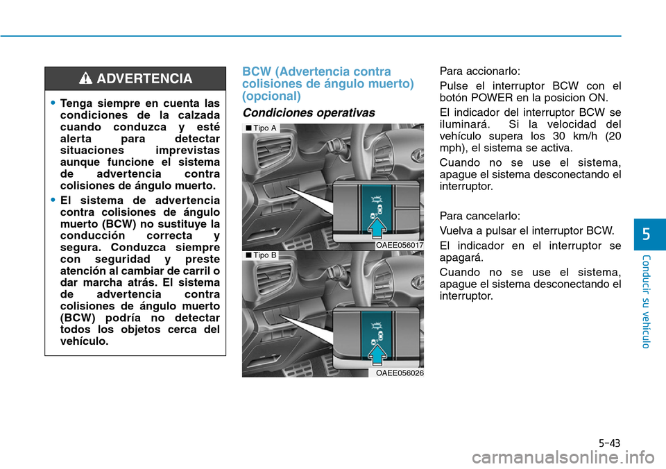 Hyundai Ioniq Electric 2019 Manual del propietario (in Spanish) 5-43
Conducir su vehículo
5
BCW (Advertencia contra
colisiones de ángulo muerto)
(opcional)
Condiciones operativas
Para accionarlo:
Pulse el interruptor BCW con el
botón POWER en la posicion ON.
E Hyundai Ioniq Electric 2019 Manual del propietario (in Spanish) 5-43
Conducir su vehículo
5
BCW (Advertencia contra
colisiones de ángulo muerto)
(opcional)
Condiciones operativas
Para accionarlo:
Pulse el interruptor BCW con el
botón POWER en la posicion ON.
E