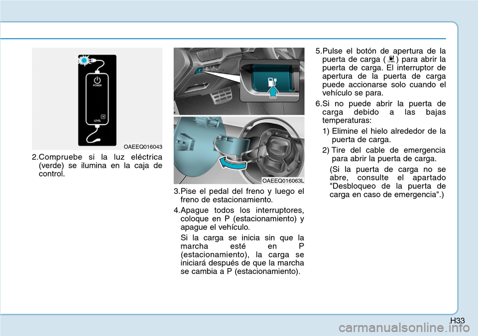 Hyundai Ioniq Electric 2019 Manual del propietario (in Spanish) H33
2.Compruebe si la luz eléctrica
(verde) se ilumina en la caja de
control.
3.Pise el pedal del freno y luego el
freno de estacionamiento.
4.Apague todos los interruptores,
coloque en P (estacionam Hyundai Ioniq Electric 2019 Manual del propietario (in Spanish) H33
2.Compruebe si la luz eléctrica
(verde) se ilumina en la caja de
control.
3.Pise el pedal del freno y luego el
freno de estacionamiento.
4.Apague todos los interruptores,
coloque en P (estacionam