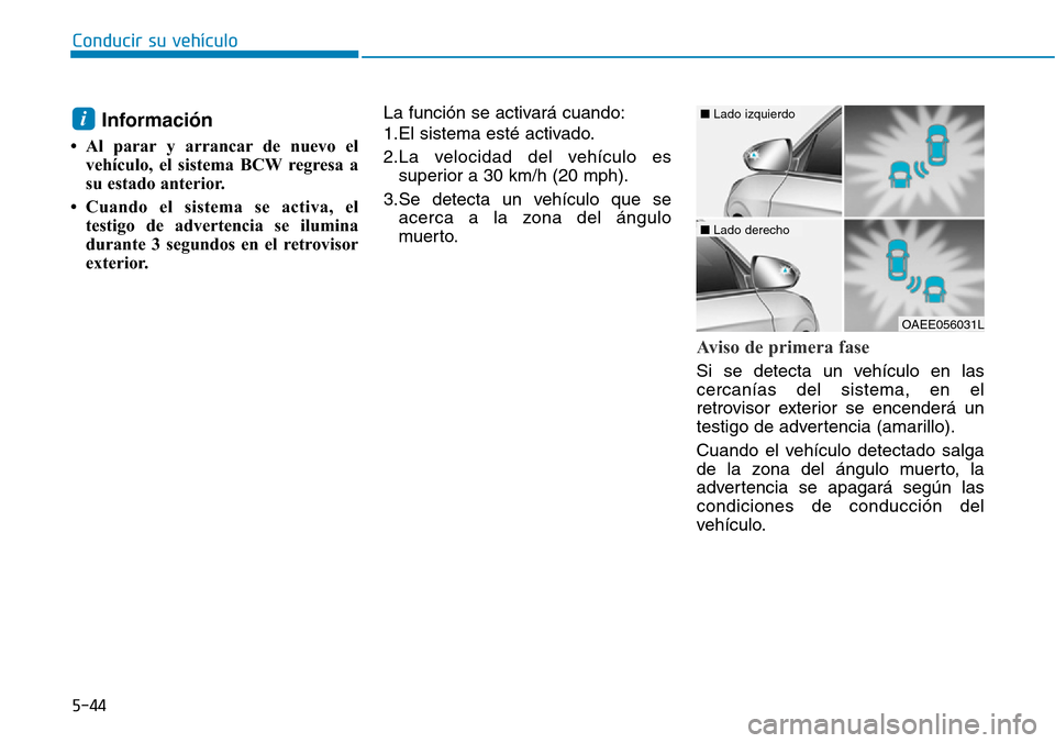 Hyundai Ioniq Electric 2019 Manual del propietario (in Spanish) Conducir su vehículo
5-44
Información
• Al parar y arrancar de nuevo el
vehículo, el sistema BCW regresa a
su estado anterior.
• Cuando el sistema se activa, el
testigo de advertencia se ilumi Hyundai Ioniq Electric 2019 Manual del propietario (in Spanish) Conducir su vehículo
5-44
Información
• Al parar y arrancar de nuevo el
vehículo, el sistema BCW regresa a
su estado anterior.
• Cuando el sistema se activa, el
testigo de advertencia se ilumi