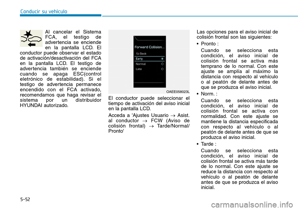 Hyundai Ioniq Electric 2019 Manual del propietario (in Spanish) Conducir su vehículo
5-52
Al cancelar el Sistema
FCA, el testigo de
advertencia se enciende
en la pantalla LCD. El
conductor puede observar el estado
de activación/desactivación del FCA
en la panta Hyundai Ioniq Electric 2019 Manual del propietario (in Spanish) Conducir su vehículo
5-52
Al cancelar el Sistema
FCA, el testigo de
advertencia se enciende
en la pantalla LCD. El
conductor puede observar el estado
de activación/desactivación del FCA
en la panta