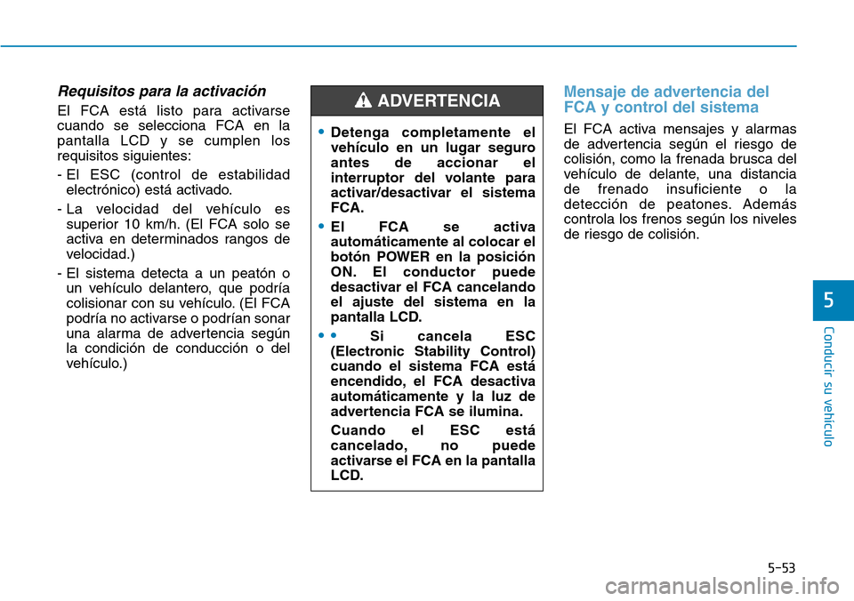 Hyundai Ioniq Electric 2019 Manual del propietario (in Spanish) 5-53
Conducir su vehículo
5
Requisitos para la activación
El FCA está listo para activarse
cuando se selecciona FCA en la
pantalla LCD y se cumplen los
requisitos siguientes:
- El ESC (control de e Hyundai Ioniq Electric 2019 Manual del propietario (in Spanish) 5-53
Conducir su vehículo
5
Requisitos para la activación
El FCA está listo para activarse
cuando se selecciona FCA en la
pantalla LCD y se cumplen los
requisitos siguientes:
- El ESC (control de e