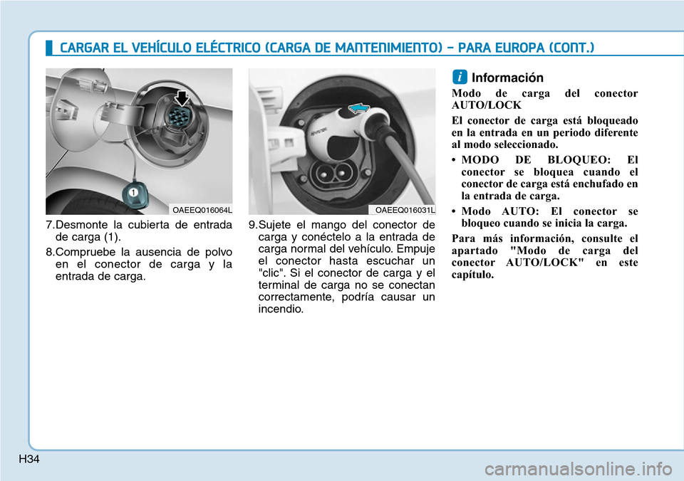Hyundai Ioniq Electric 2019 Manual del propietario (in Spanish) H34
CARGAR EL VEHÍCULO ELÉCTRICO (CARGA DE MANTENIMIENTO) - PARA EUROPA (CONT.)
7.Desmonte la cubierta de entrada
de carga (1).
8.Compruebe la ausencia de polvo
en el conector de carga y la
entrada Hyundai Ioniq Electric 2019 Manual del propietario (in Spanish) H34
CARGAR EL VEHÍCULO ELÉCTRICO (CARGA DE MANTENIMIENTO) - PARA EUROPA (CONT.)
7.Desmonte la cubierta de entrada
de carga (1).
8.Compruebe la ausencia de polvo
en el conector de carga y la
entrada
