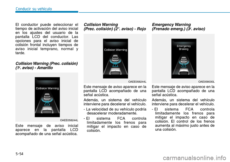 Hyundai Ioniq Electric 2019 Manual del propietario (in Spanish) Conducir su vehículo
5-54
El conductor puede seleccionar el
tiempo de activación del aviso inicial
en los ajustes del usuario de la
pantalla LCD del conductor. Las
opciones para el aviso inicial de
Hyundai Ioniq Electric 2019 Manual del propietario (in Spanish) Conducir su vehículo
5-54
El conductor puede seleccionar el
tiempo de activación del aviso inicial
en los ajustes del usuario de la
pantalla LCD del conductor. Las
opciones para el aviso inicial de