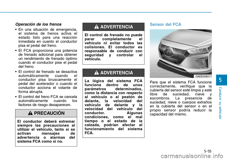 Hyundai Ioniq Electric 2019 Manual del propietario (in Spanish) 5-55
Conducir su vehículo
5
Operación de los frenos
• En una situación de emergencia,
el sistema de frenos activa el
estado listo para una reacción
inmediata en cuanto el conductor
pisa el pedal Hyundai Ioniq Electric 2019 Manual del propietario (in Spanish) 5-55
Conducir su vehículo
5
Operación de los frenos
• En una situación de emergencia,
el sistema de frenos activa el
estado listo para una reacción
inmediata en cuanto el conductor
pisa el pedal