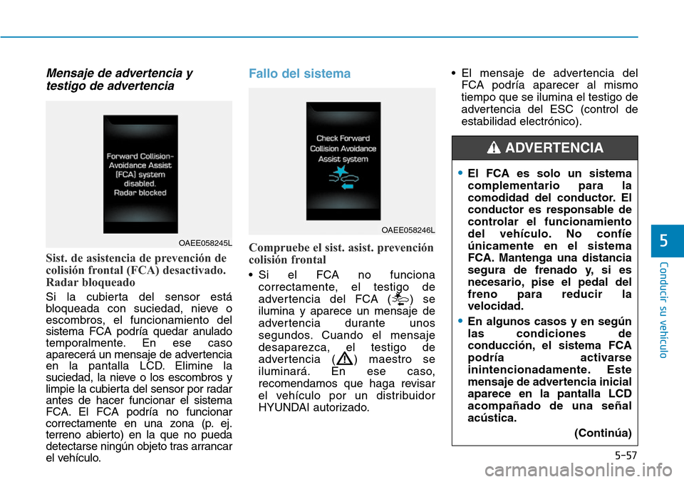 Hyundai Ioniq Electric 2019 Manual del propietario (in Spanish) 5-57
Conducir su vehículo
5
Mensaje de advertencia y
testigo de advertencia
Sist. de asistencia de prevención de
colisión frontal (FCA) desactivado.
Radar bloqueado
Si la cubierta del sensor está
Hyundai Ioniq Electric 2019 Manual del propietario (in Spanish) 5-57
Conducir su vehículo
5
Mensaje de advertencia y
testigo de advertencia
Sist. de asistencia de prevención de
colisión frontal (FCA) desactivado.
Radar bloqueado
Si la cubierta del sensor está