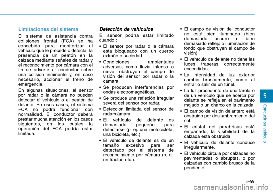 Hyundai Ioniq Electric 2019 Manual del propietario (in Spanish) 5-59
Conducir su vehículo
5
Limitaciones del sistema
El sistema de asistencia contra
colisiones frontal (FCA) se ha
concebido para monitorizar el
vehículo que le precede o detectar la
presencia de u Hyundai Ioniq Electric 2019 Manual del propietario (in Spanish) 5-59
Conducir su vehículo
5
Limitaciones del sistema
El sistema de asistencia contra
colisiones frontal (FCA) se ha
concebido para monitorizar el
vehículo que le precede o detectar la
presencia de u