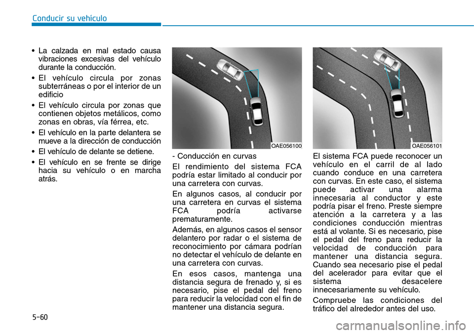 Hyundai Ioniq Electric 2019 Manual del propietario (in Spanish) Conducir su vehículo
5-60
• La calzada en mal estado causa
vibraciones excesivas del vehículo
durante la conducción.
• El vehículo circula por zonas
subterráneas o por el interior de un
edifi Hyundai Ioniq Electric 2019 Manual del propietario (in Spanish) Conducir su vehículo
5-60
• La calzada en mal estado causa
vibraciones excesivas del vehículo
durante la conducción.
• El vehículo circula por zonas
subterráneas o por el interior de un
edifi