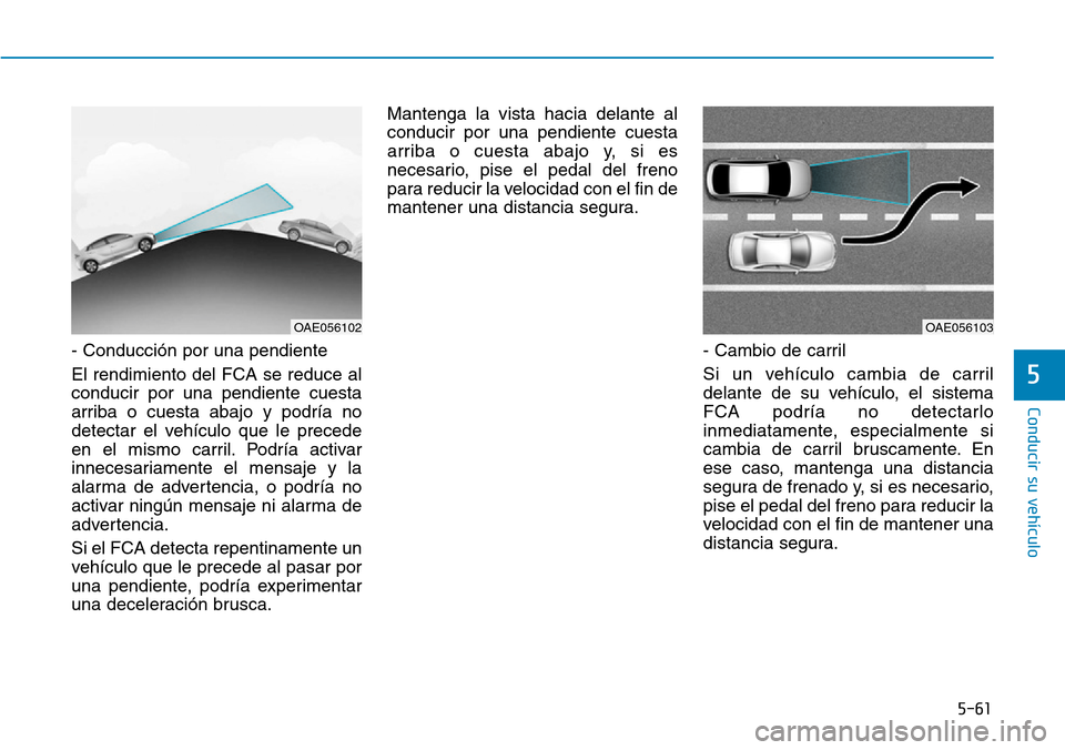 Hyundai Ioniq Electric 2019 Manual del propietario (in Spanish) 5-61
Conducir su vehículo
5
- Conducción por una pendiente
El rendimiento del FCA se reduce al
conducir por una pendiente cuesta
arriba o cuesta abajo y podría no
detectar el vehículo que le prece Hyundai Ioniq Electric 2019 Manual del propietario (in Spanish) 5-61
Conducir su vehículo
5
- Conducción por una pendiente
El rendimiento del FCA se reduce al
conducir por una pendiente cuesta
arriba o cuesta abajo y podría no
detectar el vehículo que le prece