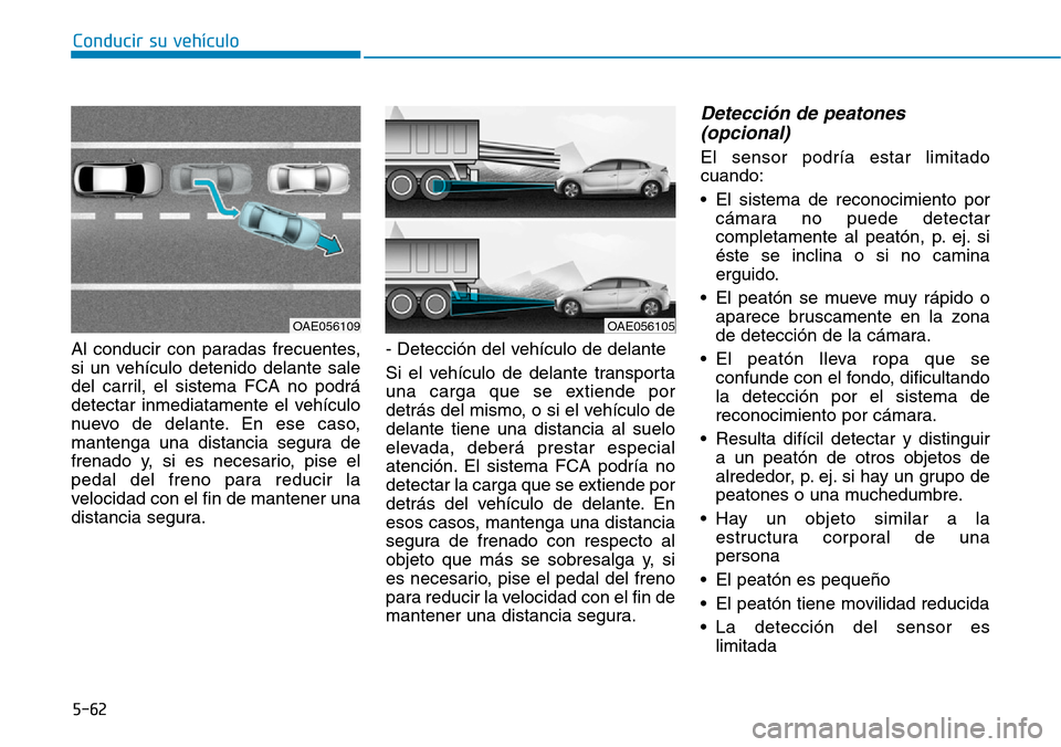 Hyundai Ioniq Electric 2019 Manual del propietario (in Spanish) Conducir su vehículo
5-62
Al conducir con paradas frecuentes,
si un vehículo detenido delante sale
del carril, el sistema FCA no podrá
detectar inmediatamente el vehículo
nuevo de delante. En ese Hyundai Ioniq Electric 2019 Manual del propietario (in Spanish) Conducir su vehículo
5-62
Al conducir con paradas frecuentes,
si un vehículo detenido delante sale
del carril, el sistema FCA no podrá
detectar inmediatamente el vehículo
nuevo de delante. En ese
