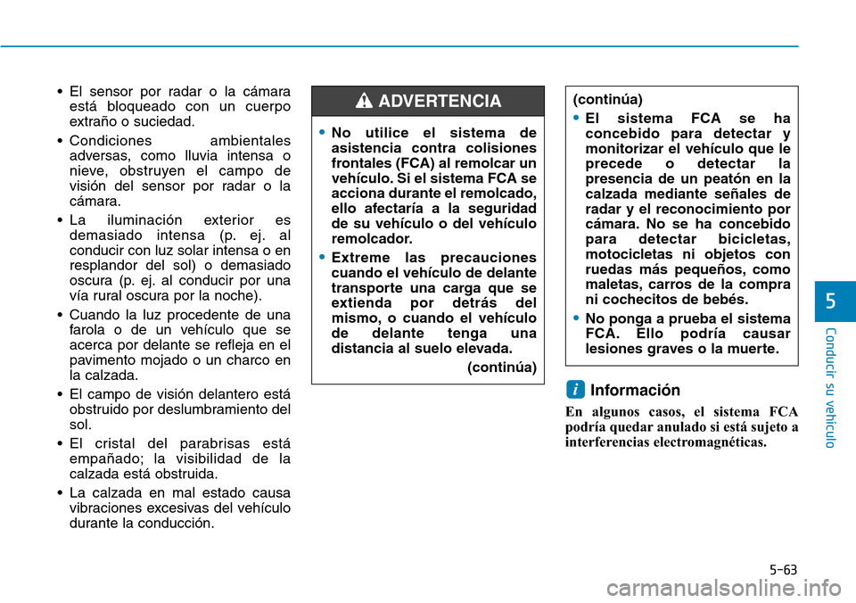Hyundai Ioniq Electric 2019 Manual del propietario (in Spanish) 5-63
Conducir su vehículo
5
• El sensor por radar o la cámara
está bloqueado con un cuerpo
extraño o suciedad.
• Condiciones ambientales
adversas, como lluvia intensa o
nieve, obstruyen el cam Hyundai Ioniq Electric 2019 Manual del propietario (in Spanish) 5-63
Conducir su vehículo
5
• El sensor por radar o la cámara
está bloqueado con un cuerpo
extraño o suciedad.
• Condiciones ambientales
adversas, como lluvia intensa o
nieve, obstruyen el cam