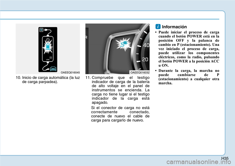 Hyundai Ioniq Electric 2019  Manual del propietario (in Spanish) H35
10. Inicio de carga automática (la luz
de carga parpadea).11. Compruebe que el testigo
indicador de carga de la batería
de alto voltaje en el panel de
instrumentos se encienda. La
carga no tiene