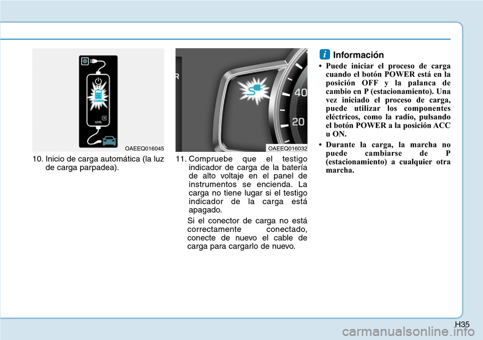 Hyundai Ioniq Electric 2019 Manual del propietario (in Spanish) H35
10. Inicio de carga automática (la luz
de carga parpadea).11. Compruebe que el testigo
indicador de carga de la batería
de alto voltaje en el panel de
instrumentos se encienda. La
carga no tiene Hyundai Ioniq Electric 2019 Manual del propietario (in Spanish) H35
10. Inicio de carga automática (la luz
de carga parpadea).11. Compruebe que el testigo
indicador de carga de la batería
de alto voltaje en el panel de
instrumentos se encienda. La
carga no tiene