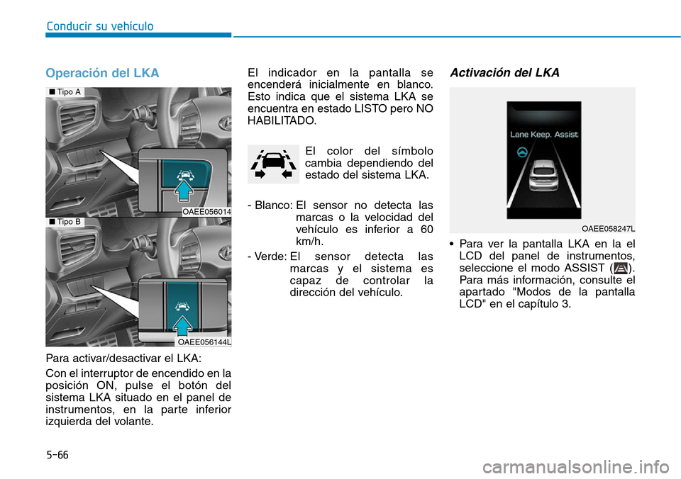 Hyundai Ioniq Electric 2019  Manual del propietario (in Spanish) Operación del LKA
Para activar/desactivar el LKA:
Con el interruptor de encendido en la
posición ON, pulse el botón del
sistema LKA situado en el panel de
instrumentos, en la parte inferior
izquier
