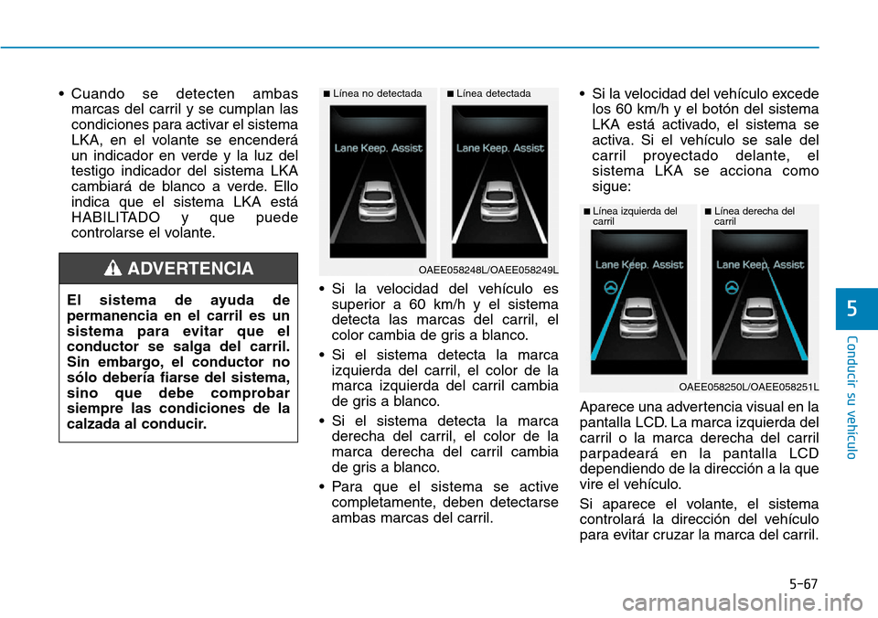 Hyundai Ioniq Electric 2019  Manual del propietario (in Spanish) 5-67
Conducir su vehículo
5
• Cuando se detecten ambas
marcas del carril y se cumplan las
condiciones para activar el sistema
LKA, en el volante se encenderá
un indicador en verde y la luz del
tes