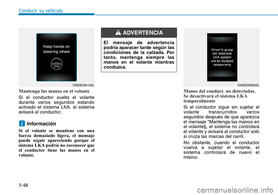 Hyundai Ioniq Electric 2019  Manual del propietario (in Spanish) Conducir su vehículo
5-68
Mantenga las manos en el volante
Si el conductor suelta el volante
durante varios segundos estando
activado el sistema LKA, el sistema
avisará al conductor.
Información 
S