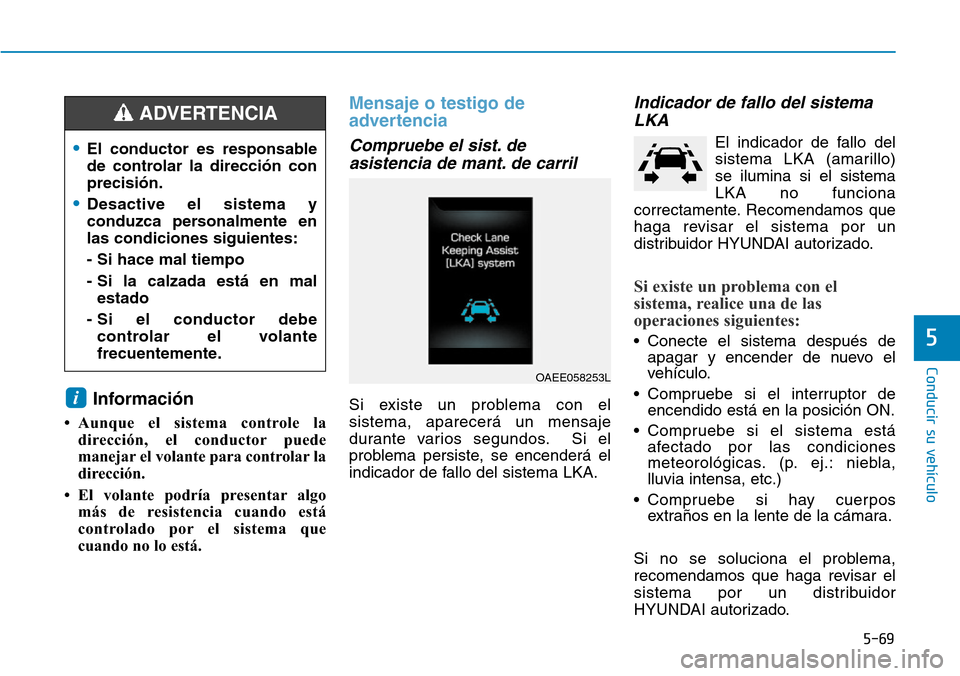 Hyundai Ioniq Electric 2019  Manual del propietario (in Spanish) 5-69
Conducir su vehículo
5
Información 
• Aunque el sistema controle la
dirección, el conductor puede
manejar el volante para controlar la
dirección.
• El volante podría presentar algo
más 