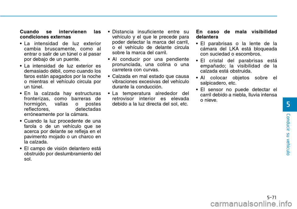 Hyundai Ioniq Electric 2019  Manual del propietario (in Spanish) 5-71
Conducir su vehículo
5
Cuando se intervienen las
condiciones externas
• La intensidad de luz exterior
cambia bruscamente, como al
entrar o salir de un túnel o al pasar
por debajo de un puente