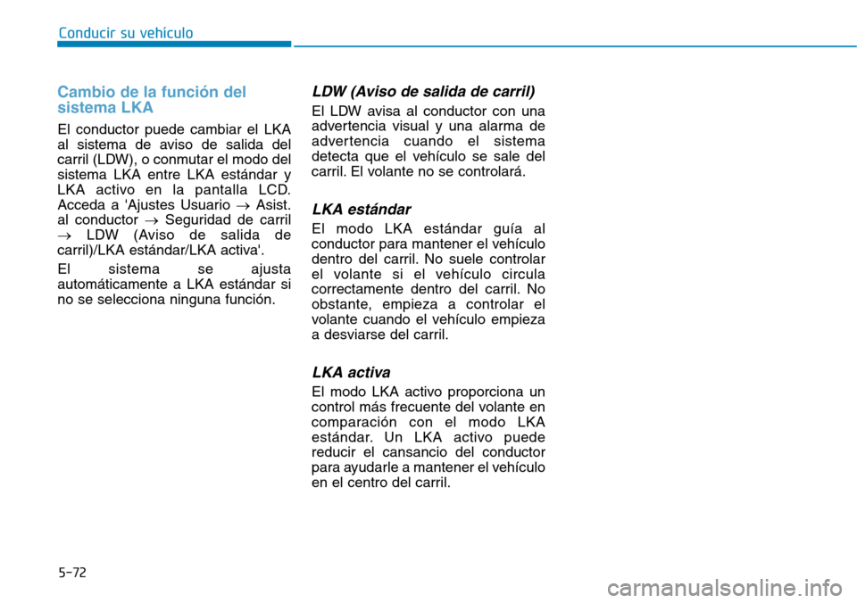 Hyundai Ioniq Electric 2019  Manual del propietario (in Spanish) Conducir su vehículo
5-72
Cambio de la función del
sistema LKA
El conductor puede cambiar el LKA
al sistema de aviso de salida del
carril (LDW), o conmutar el modo del
sistema LKA entre LKA estánda