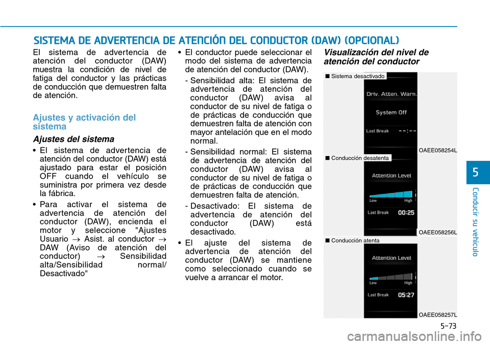 Hyundai Ioniq Electric 2019  Manual del propietario (in Spanish) El sistema de advertencia de
atención del conductor (DAW)
muestra la condición de nivel de
fatiga del conductor y las prácticas
de conducción que demuestren falta
de atención.
Ajustes y activaci